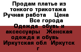 Продам платье из тонкого трикотажа. Ручная работа. › Цена ­ 2 000 - Все города Одежда, обувь и аксессуары » Женская одежда и обувь   . Иркутская обл.,Иркутск г.